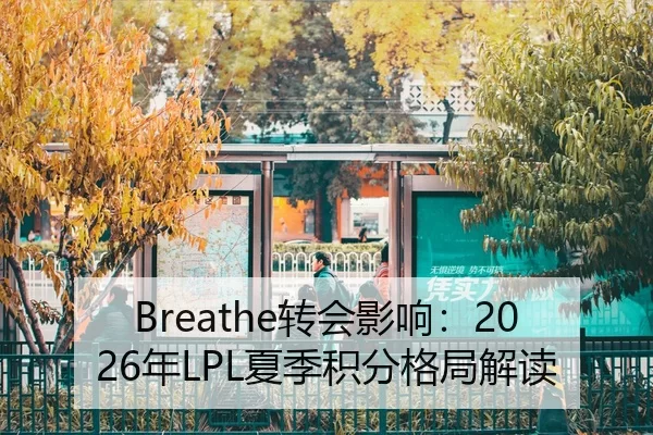 Breathe转会影响：2026年LPL夏季积分格局解读